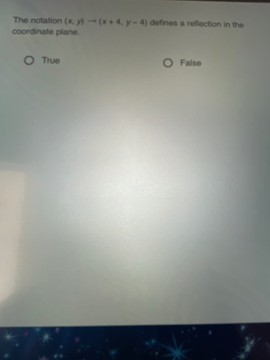 The notation (x, y)(x+4, y-4) defines a reflection in the
coordinate plane.
O True
False
