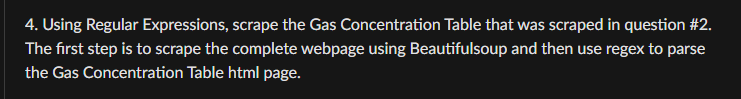 4. Using Regular Expressions, scrape the Gas Concentration Table that was scraped in question #2.
The first step is to scrape the complete webpage using Beautifulsoup and then use regex to parse
the Gas Concentration Table html page.