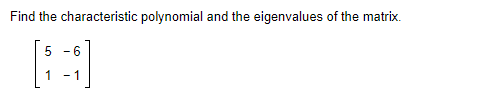 Find the characteristic polynomial and the eigenvalues of the matrix.
5-6
1 -1