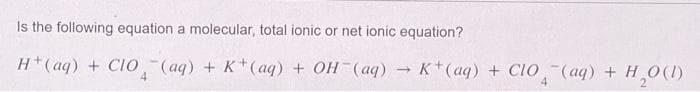 ← -
(1)0 H + (bv)_015+ (bn), (bn)_HO + (bv)+X+ (bn)_01 + (bp) + H
Is the following equation a molecular, total ionic or net ionic equation?