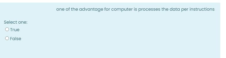 one of the advantage for computer is processes the data per instructions
Select one:
O True
False
