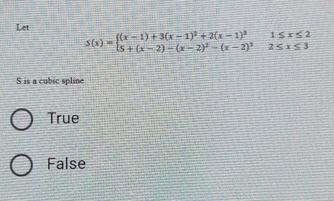 Let
S is a cubic spline
True
$(x)
O False
((x-1) + 3(x-1)² + 2(x - 1)³
15+ (x-2)-(x - 2)²-(x - 2)²
15x52
25143