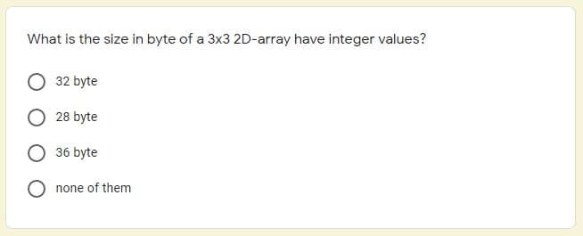 What is the size in byte of a 3x3 2D-array have integer values?
32 byte
28 byte
36 byte
none of them
