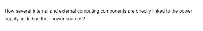 How several internal and external computing components are directly linked to the power
supply, including their power sources?