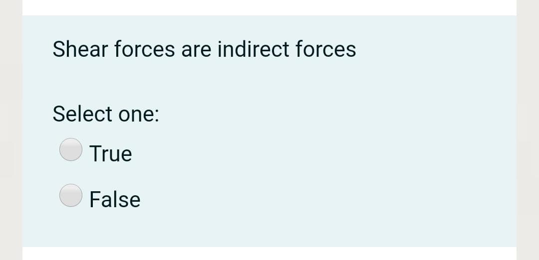 Shear forces are indirect forces
Select one:
True
False
