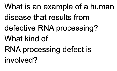 What is an example of a human
disease that results from
defective RNA processing?
What kind of
RNA processing defect is
involved?
