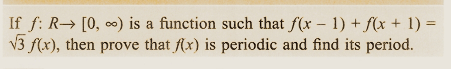 If f: R→ [0, ∞) is a function such that f(x - 1) + f(x + 1) =
√3 f(x), then prove that f(x) is periodic and find its period.