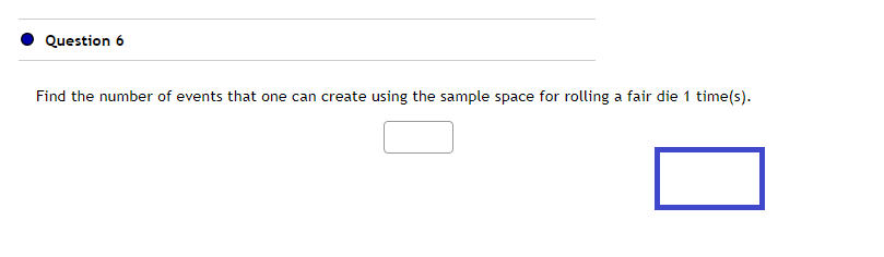 Question 6
Find the number of events that one can create using the sample space for rolling a fair die 1 time(s).