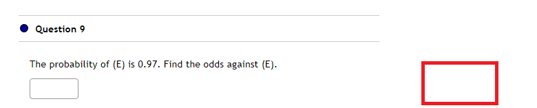 Question 9
The probability of (E) is 0.97. Find the odds against (E).