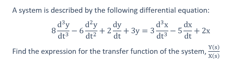 A system is described
by the following differential equation:
d³y
dy
d³x
dx
d²y
6- +2+3y = 3- - 5- + 2x
dt² dt
dt3 dt
dt³
Find the expression for the transfer function of the system,
8
Y(s)
X(s)