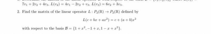 7v1 +202 +4v3, L(v₂) = 4v₁ - 202 + V3, L(v3) = 602 + 303.
2. Find the matrix of the linear operator L: P₂ (R) → P₂ (R) defined by
L(c+bx+ar²) = c+(a+b)x²
with respect to the basis B = {1+z²,-1+x,1-x+1²}.