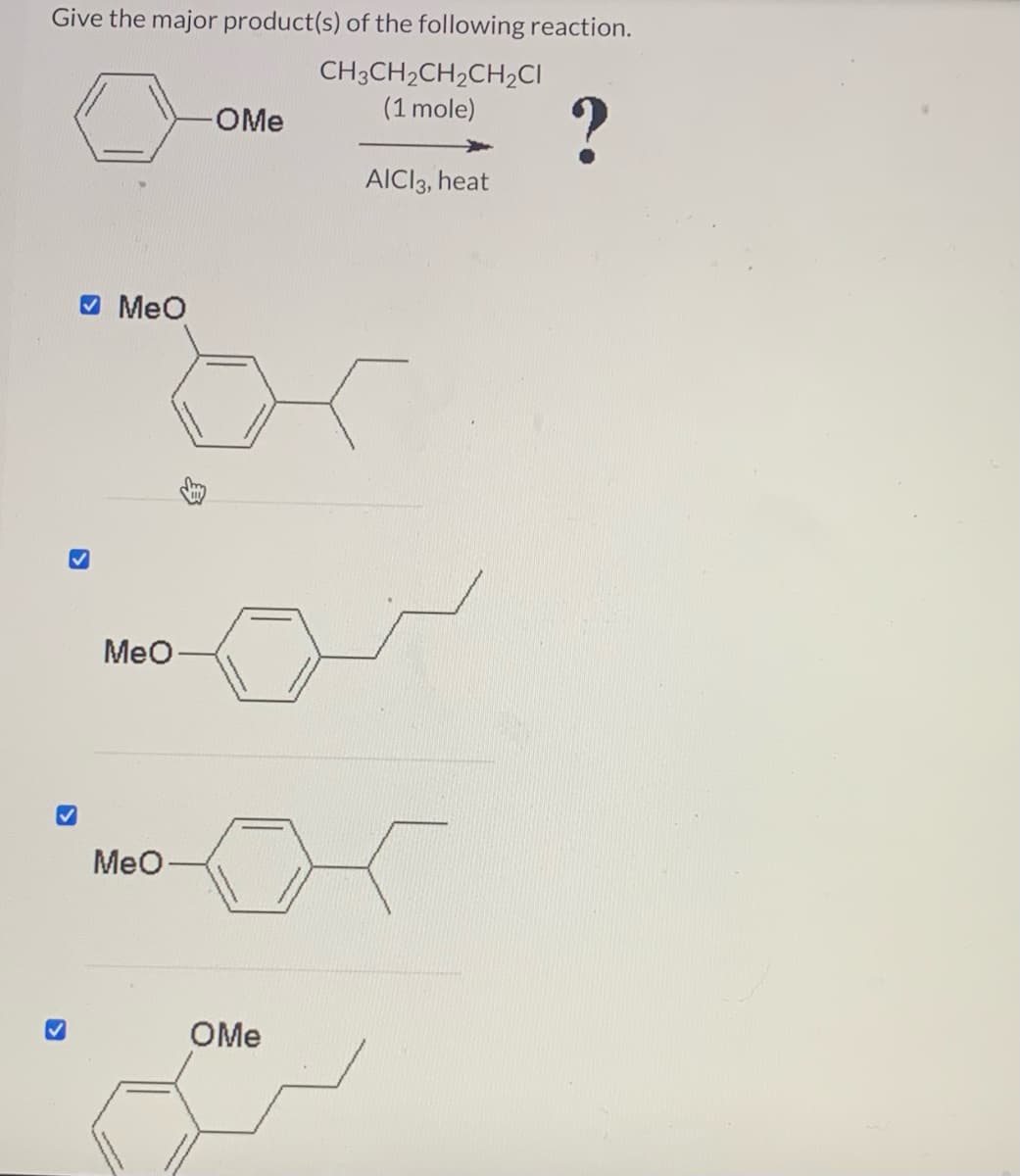 Give the major product(s) of the following reaction.
CH3CH₂CH₂CH₂CI
(1 mole)
>
MeO
MeO
-OMe
or
MeO-
AICI 3, heat
OMe
?