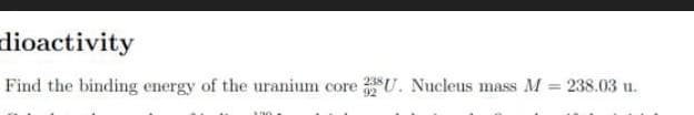 dioactivity
Find the binding energy of the uranium core U. Nucleus mass M = 238.03 u.
%3D
