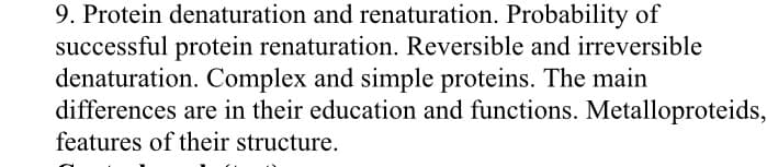 9. Protein denaturation and renaturation. Probability of
successful protein renaturation. Reversible and irreversible
denaturation. Complex and simple proteins. The main
differences are in their education and functions. Metalloproteids,
features of their structure.

