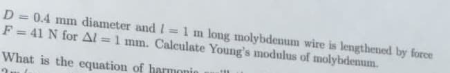 D = 0.4 mm diameter and I = 1 m long molybdenum wire is lengthened by force
F = 41 N for Al = 1 mm. Calculate Young's modulus of molybdenum.
%3D
%3D
What is the equation of harmonio
