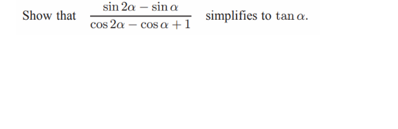 sin 2a – sin a
Show that
simplifies to tan a.
cos 2a – cos a +1
