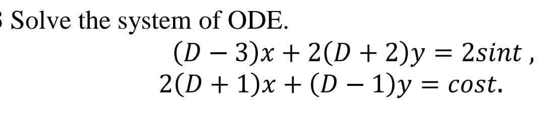 $ Solve the system of ODE.
(D – 3)x + 2(D + 2)y = 2sint ,
2(D + 1)x + (D – 1)y = cost.
= Cost.
