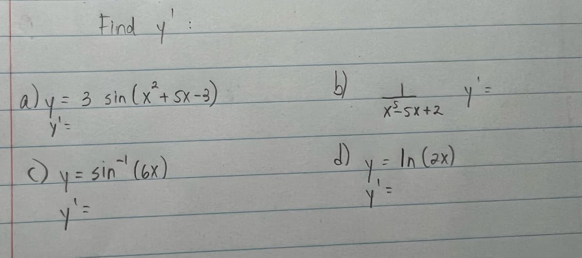 a) y =
y' =
Find y':
3 sin (x² + SX-3)
() y = sin" (6x)
y' =
b)
d)
X-5X+2
Y₁ =
y' =
In (2x)
y' =