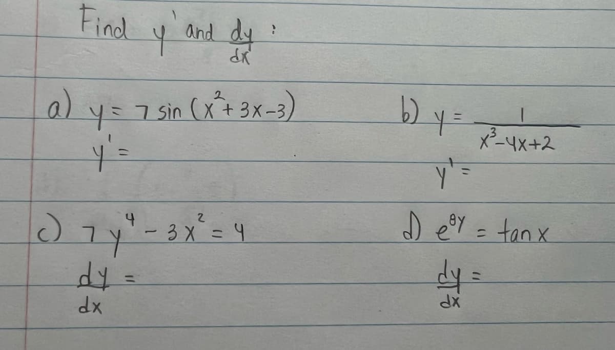 Find
y and dy
a) y = 7 sin (x² + 3x-3)
y=
y' =
c) 7 y ²₁ - 3 x ² = 4
dy
dx
b)
2 y =
x3-4x+2
y' =
De³y = tan x
dy
dx