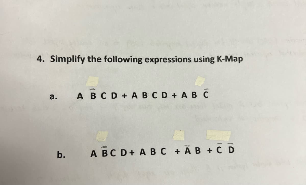 4. Simplify the following expressions using K-Map
a. A B C D + A B C D + A B C
b.
A B C D + A B C + AB + C D