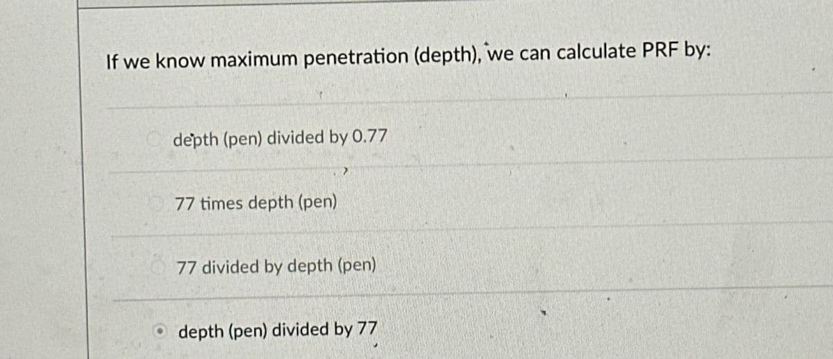 If we know maximum penetration (depth), we can calculate PRF by:
depth (pen) divided by 0.77
77 times depth (pen)
77 divided by depth (pen)
Odepth (pen) divided by 77