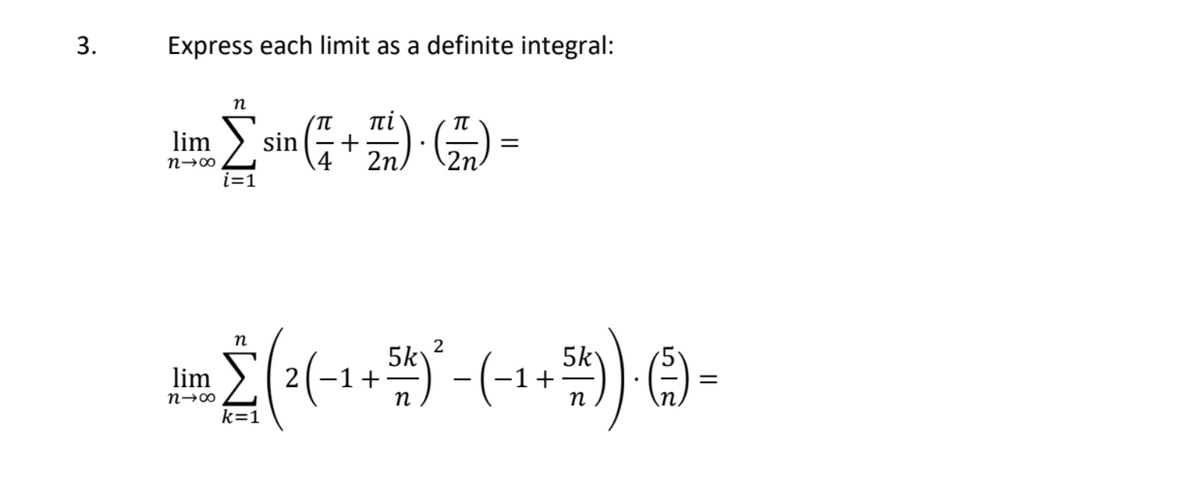 3.
Express each limit as a definite integral:
п
πί'
lim
sin
4
2n
n→∞
i=1
2
5k
1+ -
5k
-1+
п
lim
n→∞
k=1
||
