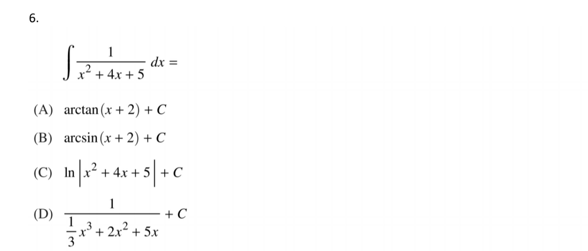 6.
1
dx :
+ 4x + 5
(A) arctan (x + 2) + C
(B) arcsin (x +2) + C
(C) In|r* + 4x + s]+C
5\+C
1
+ C
x³ + 2x² + 5x
(D)
