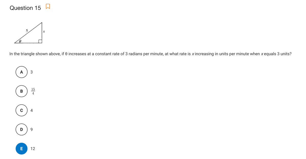 Question 15 W
the triangle shown above, if e increase
at a constant rate of 3 radians per minute, at what rate
x increasing in units per minute
x equals 3 units?
A
15
В
4
4
D
9
E
12
