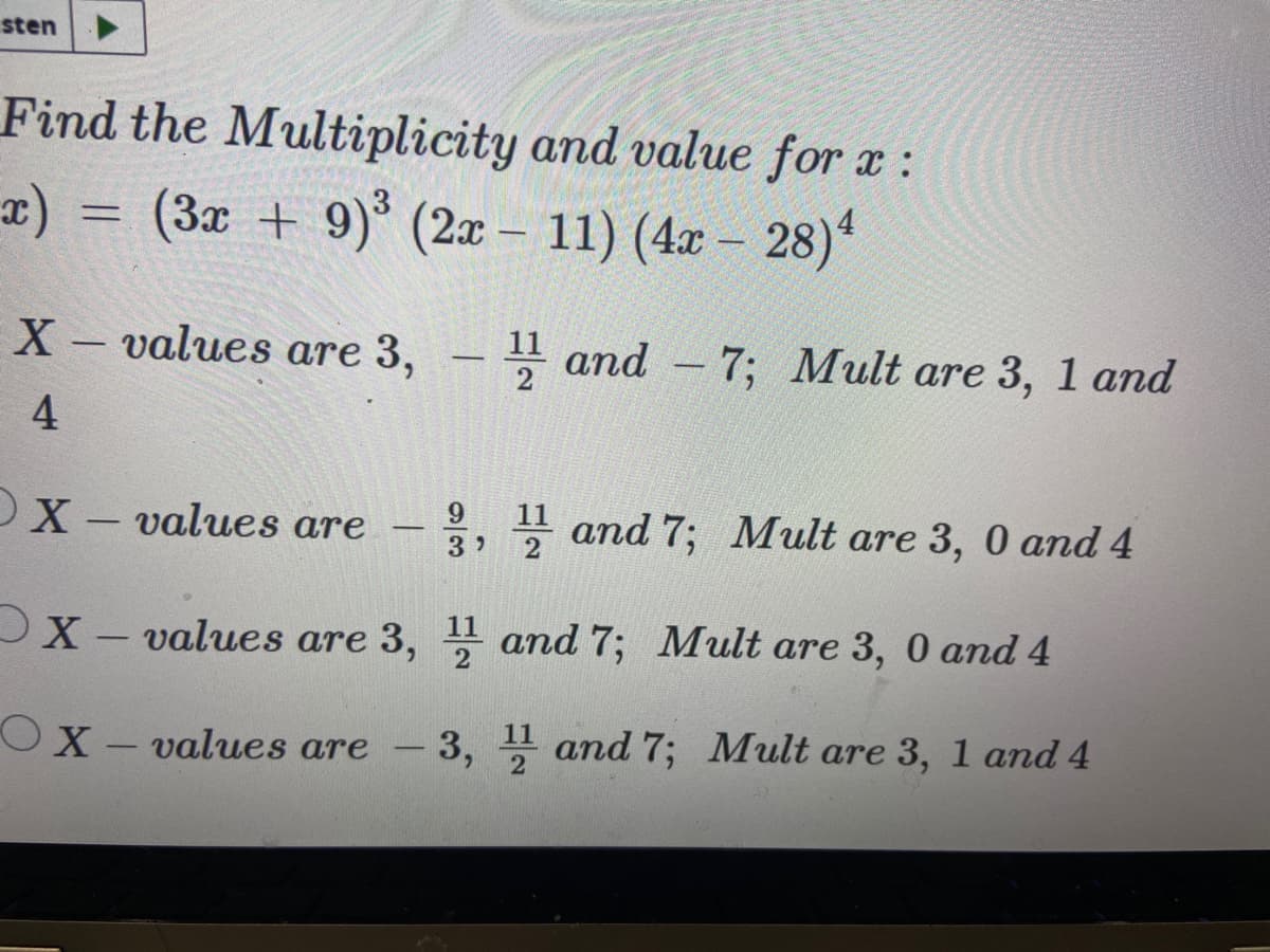 sten
Find the Multiplicity and value for x:
a) =
(3x + 9)° (2x –
11) (4x – 28)“
--
|
X- values are 3,
E and - 7; Mult are 3, 1 and
|
4.
9.
OX - values are
, 4 and 7; Mult are 3, 0 and 4
X- values are 3, and 7; Mult are 3, 0 and 4
2
Ox – values are
3, and 7; Mult are 3, 1 and 4
-
