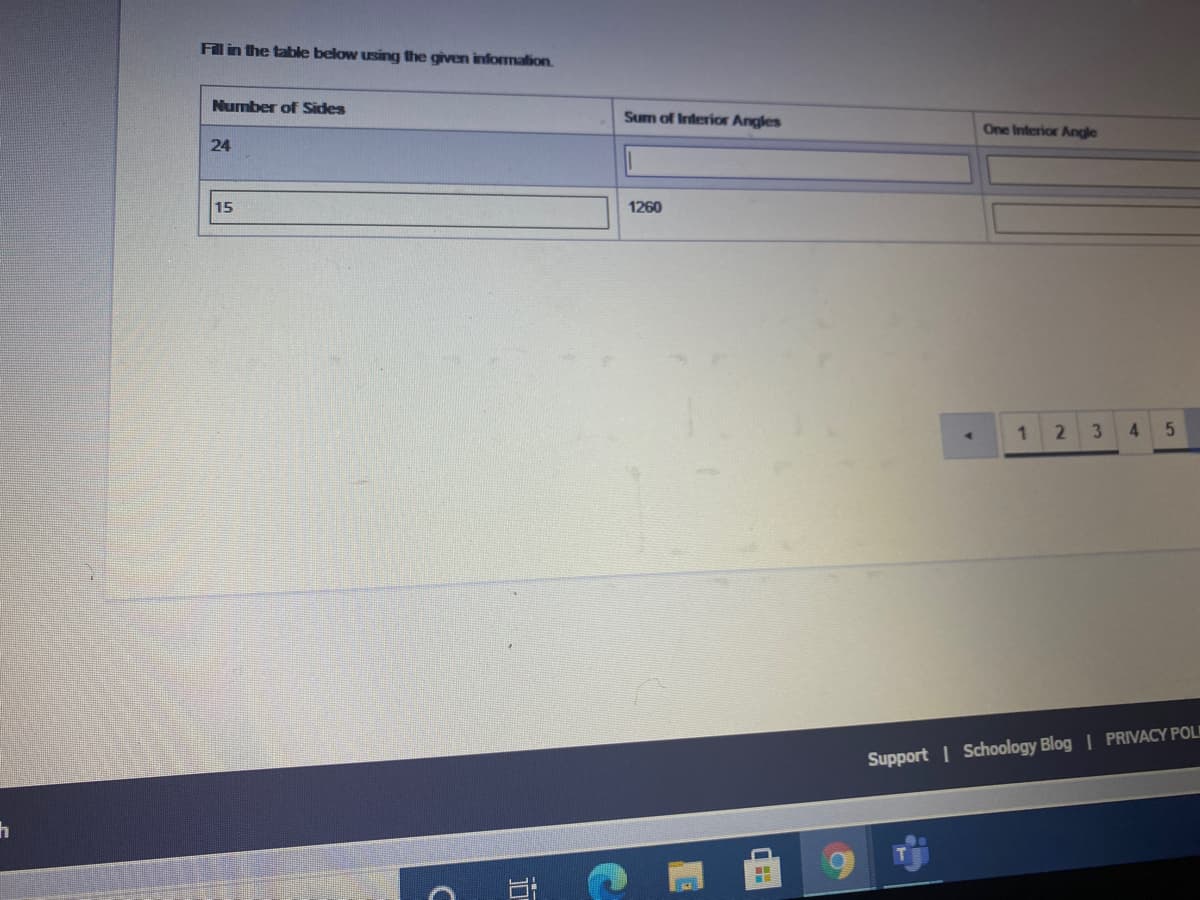 Filin the table below using the given informalion.
Number of Sides
Sum of Interior Angles
One Interior Angle
24
15
1260
1
2.
3.
4.
Support | Schoology Blog | PRIVACY POLI
