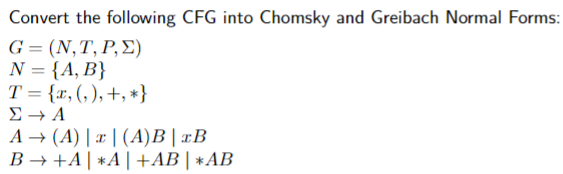 Convert the following CFG into Chomsky and Greibach Normal Forms:
G=(N,T, P,E)
N = {A, B}
T= {x, (,), +, *}
Σ → Α
A→ (A) |x|(A)B | ™B
B→+A|A|+AB | *AB