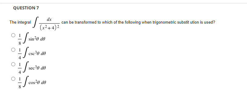 QUESTION 7
The integral
·S
01/ six³0 40
8
+Jese¹0
csc ³0 de
01/sec¹000
sec ³0 de
cos²
cos²0 de
dx
can be transformed to which of the following when trigonometric substitution is used?
(x²+4)²