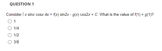 QUESTION 1
Consider ! x sinx cosx dx = f(x) sin2x - g(x) cos2x + C. What is the value of f(1) + g(1)?
1
1/4
1/2
3/8