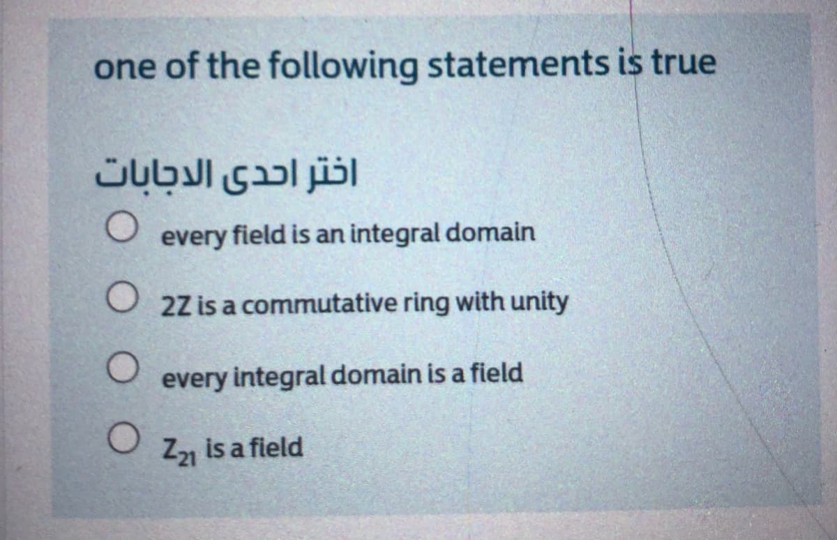 one of the following statements is true
اختر احدى الدجابات
every field is an integral domain
2Z is a commutative ring with unity
every integral domain is a field
Z21 is a field
