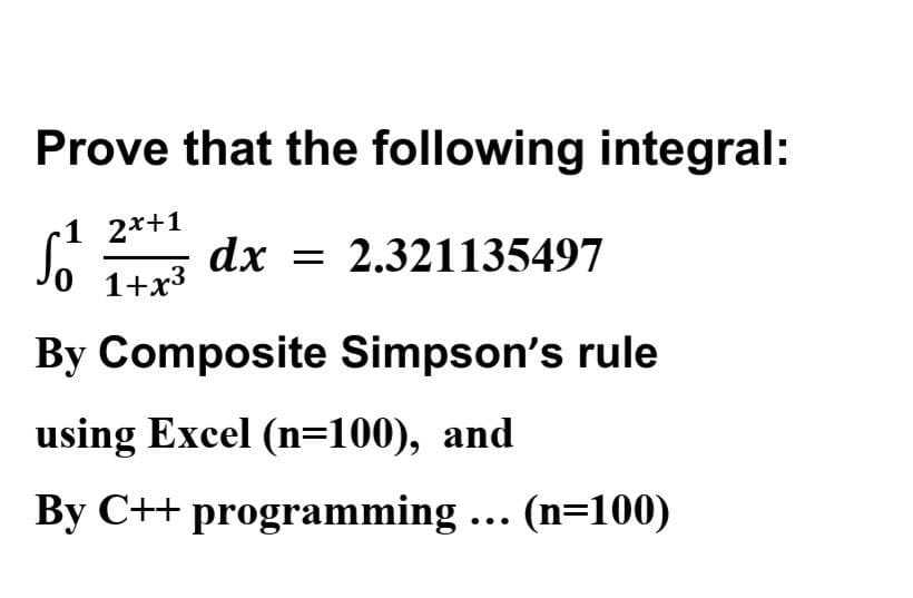 Prove that the following integral:
1 2x+1
Jo 1+x3
dx = 2.321135497
By Composite Simpson's rule
using Excel (n=100), and
By C++ programming... (n=100)
