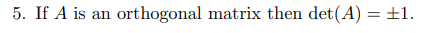 5. If A is an orthogonal matrix then det(A) = ±1.