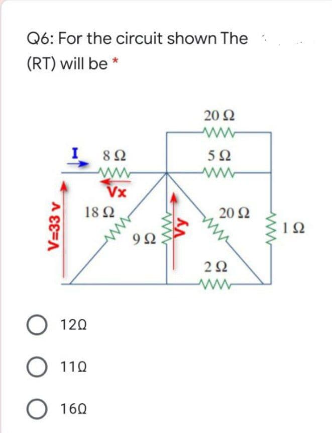 Q6: For the circuit shown The
(RT) will be *
20 Ω
ww
8 2
Vx
18 Ω
20 Ω
2Ω
ww
O 120
O 110
O 160
V=33 v
Vy
