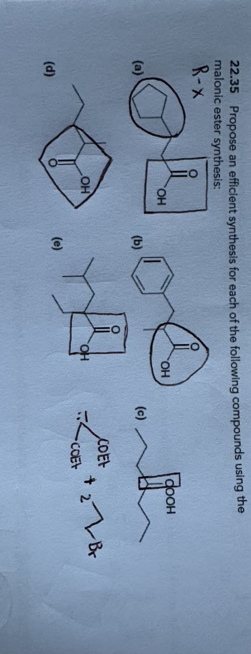 22.35 Propose an efficient synthesis for each of the following compounds using the
malonic ester synthesis:
R-X
(d)
OH
OH
OH
(b)
(c)
COEF
(e)
COEF
+ 2 Br