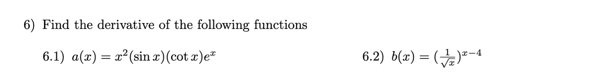 6) Find the derivative of the following functions
6.1) a(x) = x² (sin æ)(cot x)e"
6.2) b(x) = ()"-4
