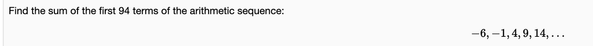 Find the sum of the first 94 terms of the arithmetic sequence:
-6, –1,4, 9, 14, ...
