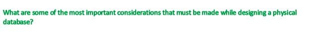 What are some of the most important considerations that must be made while designing a physical
database?

