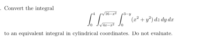 Convert the integral
/16-r2 3-y
["* [-²³ [²³²" (2² + 3³²) dz dy dz
dx
4x-x²
to an equivalent integral in cylindrical coordinates. Do not evaluate.