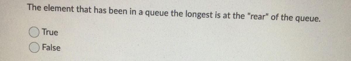 The element that has been in a queue the longest is at the "rear" of the queue.
True
False
