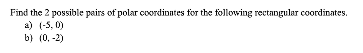 Find the 2 possible pairs of polar coordinates for the following rectangular coordinates.
а) (-5, 0)
b) (0, -2)
