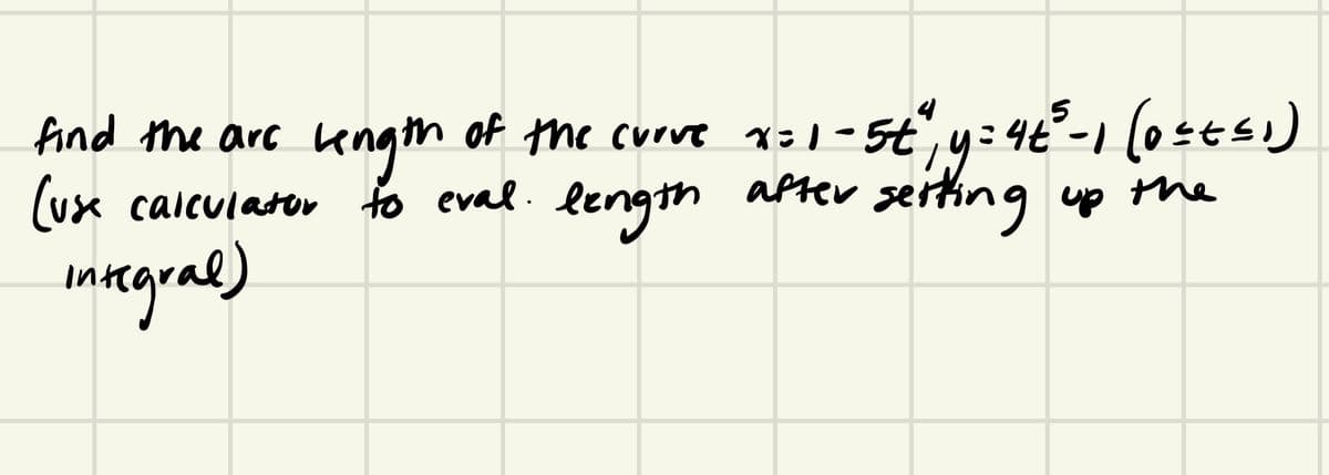 kength
(ux calcularor to eval.
find the are of the curve xzl- 5t", y: 4t-1 (0±es )
length apter serting up the
of the curve x=1-5¢
mngrad)
