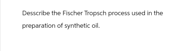 Desscribe the Fischer Tropsch process used in the
preparation of synthetic oil.