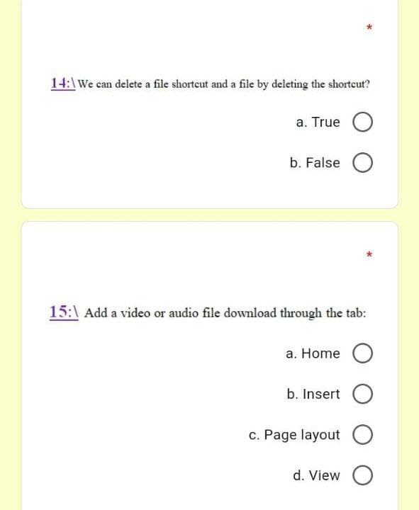 14:\We can delete a file shorteut and a file by deleting the shorteut?
a. True
b. False O
15:\ Add a video or audio file download through the tab:
a. Home O
b. İnsert
c. Page layout O
d. View O
