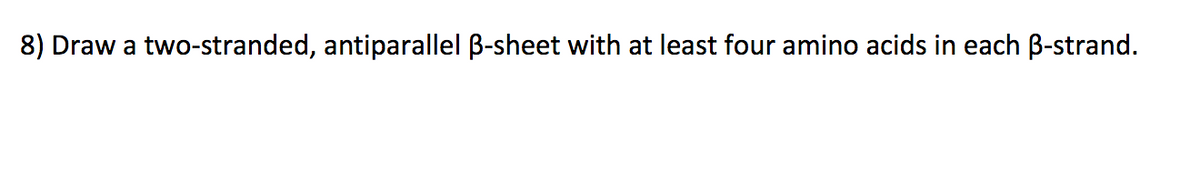 8) Draw a two-stranded, antiparallel ß-sheet with at least four amino acids in each B-strand.