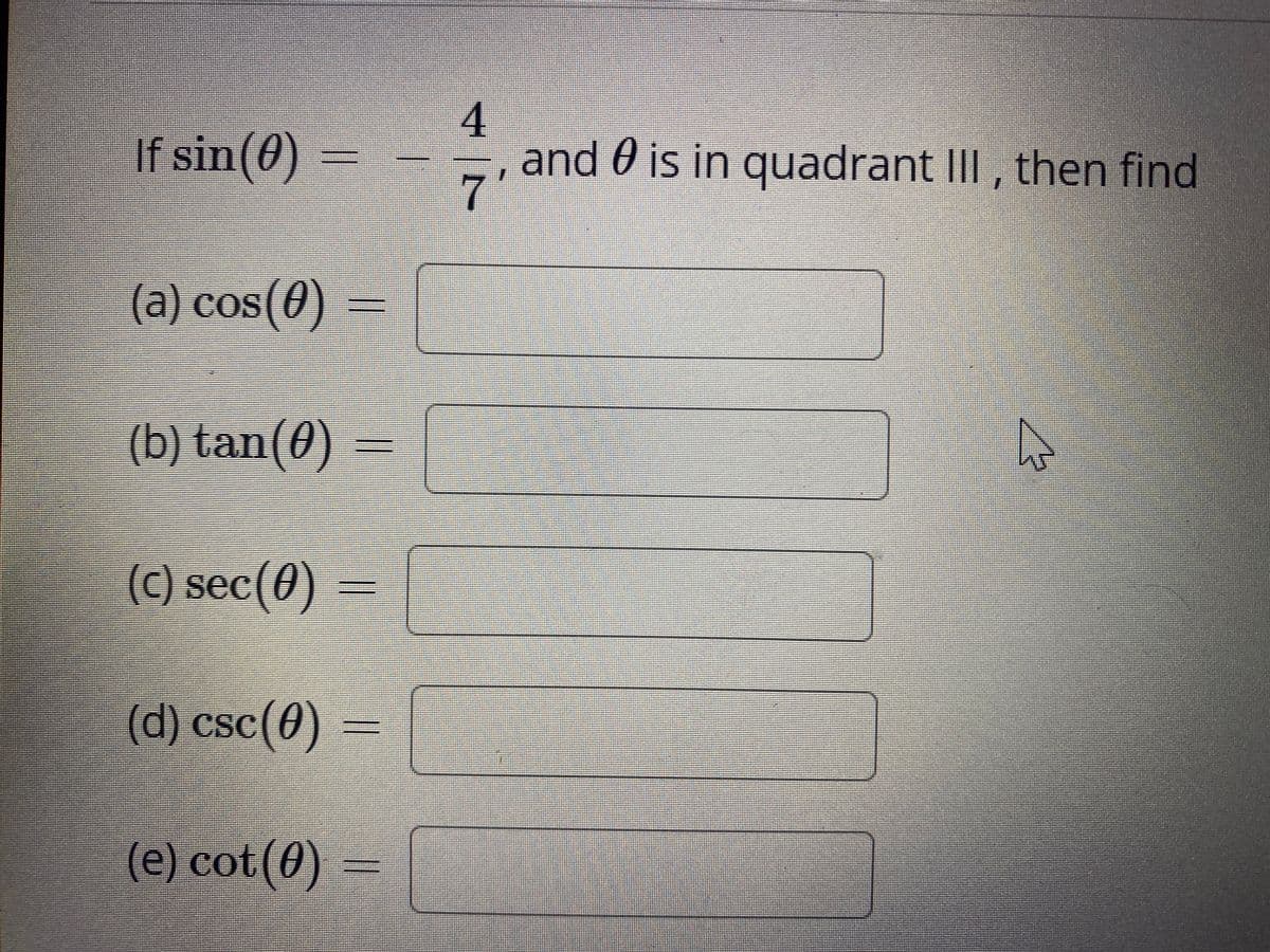 4
and 0 is in quadrant III , then find
7'
If sin(0)
(a) cos(0)
(b) tan(0)
(C) sec(0)
(d) csc(0)
(e) cot(0) =
