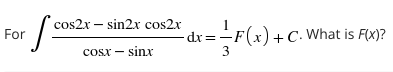 cos2x – sin2x cos2x
For
-dr =-F(x) +C. What is F(x)?
dr%3D
3
cosx - sinx
